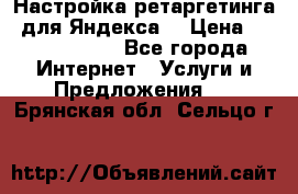 Настройка ретаргетинга (для Яндекса) › Цена ­ 5000-10000 - Все города Интернет » Услуги и Предложения   . Брянская обл.,Сельцо г.